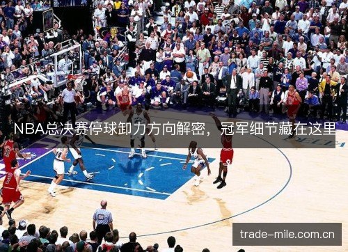 NBA总决赛停球卸力方向解密,冠军细节藏在这里 NBA总决赛停球卸力方向解密,冠军细节藏在这里