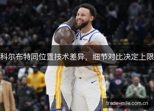 科尔布特同位置技术差异，细节对比决定上限