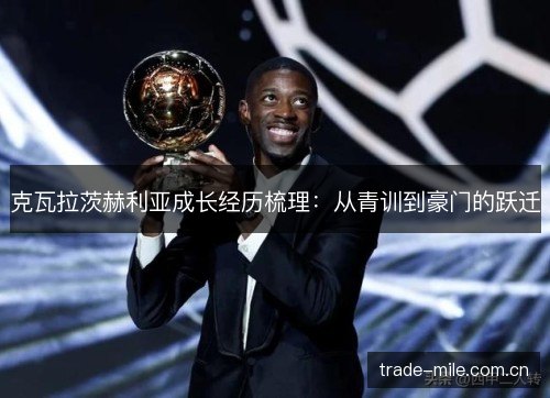 克瓦拉茨赫利亚成长经历梳理:从青训到豪门的跃迁 克瓦拉茨赫利亚成长经历梳理:从青训到豪门的跃迁